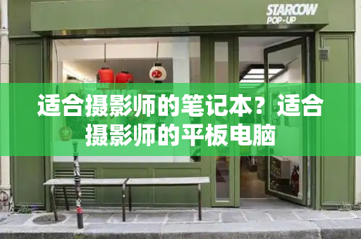 适合摄影师的笔记本？适合摄影师的平板电脑