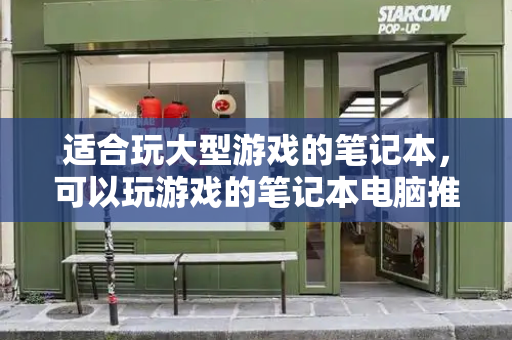 适合玩大型游戏的笔记本，可以玩游戏的笔记本电脑推荐