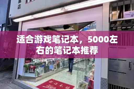 适合游戏笔记本，5000左右的笔记本推荐
