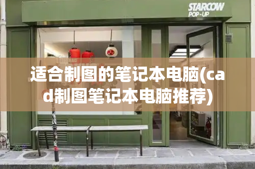 适合制图的笔记本电脑(cad制图笔记本电脑推荐)-第1张图片-星选测评