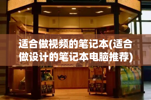 适合做视频的笔记本(适合做设计的笔记本电脑推荐)