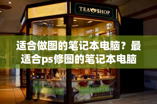 适合做图的笔记本电脑？最适合ps修图的笔记本电脑