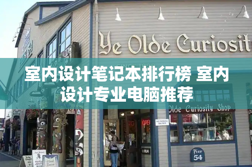 室内设计笔记本排行榜 室内设计专业电脑推荐