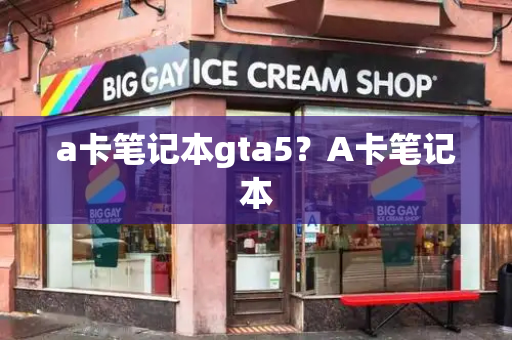a卡笔记本gta5？A卡笔记本-第1张图片-星选测评