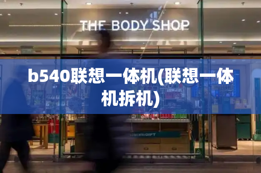 b540联想一体机(联想一体机拆机)