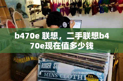 b470e 联想，二手联想b470e现在值多少钱