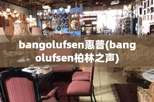 bangolufsen惠普(bangolufsen柏林之声)