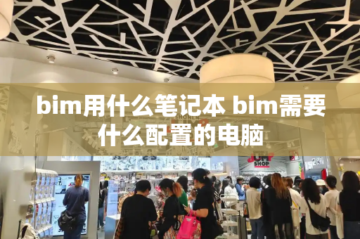 bim用什么笔记本 bim需要什么配置的电脑