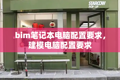 bim笔记本电脑配置要求，建模电脑配置要求-第1张图片-星选测评