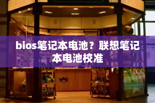 bios笔记本电池？联想笔记本电池校准