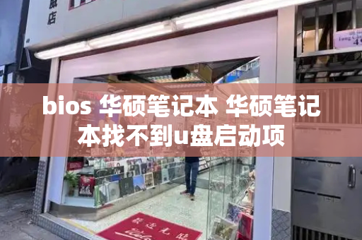 bios 华硕笔记本 华硕笔记本找不到u盘启动项