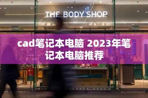 cad笔记本电脑 2023年笔记本电脑推荐
