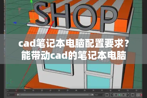cad笔记本电脑配置要求？能带动cad的笔记本电脑