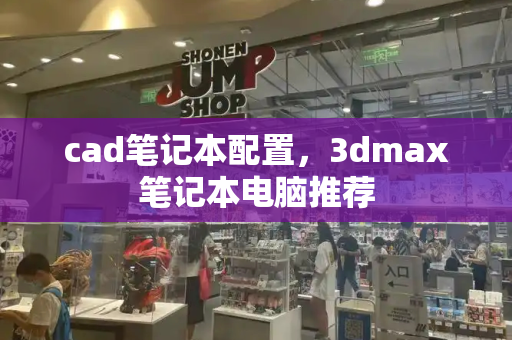 cad笔记本配置，3dmax笔记本电脑推荐
