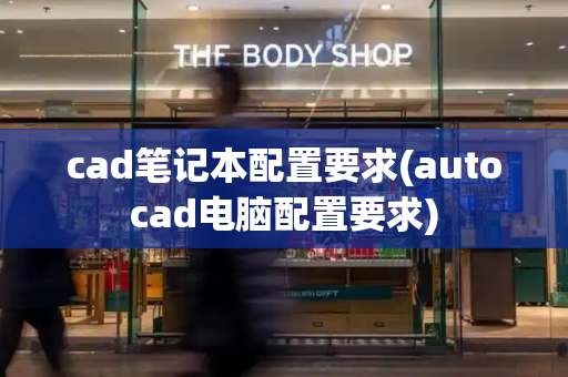 cad笔记本配置要求(autocad电脑配置要求)