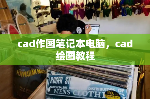 cad作图笔记本电脑，cad绘图教程