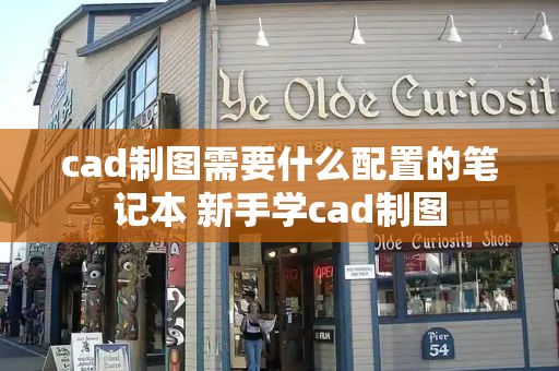 cad制图需要什么配置的笔记本 新手学cad制图