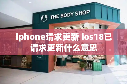iphone请求更新 ios18已请求更新什么意思