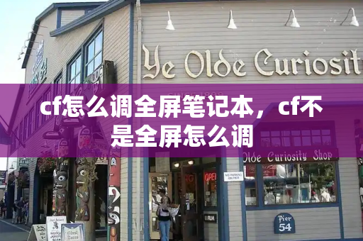 cf怎么调全屏笔记本，cf不是全屏怎么调