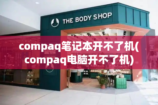 compaq笔记本开不了机(compaq电脑开不了机)