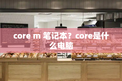 core m 笔记本？core是什么电脑