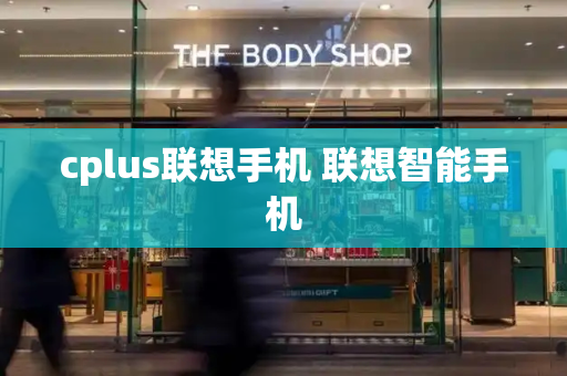 cplus联想手机 联想智能手机-第1张图片-星选测评