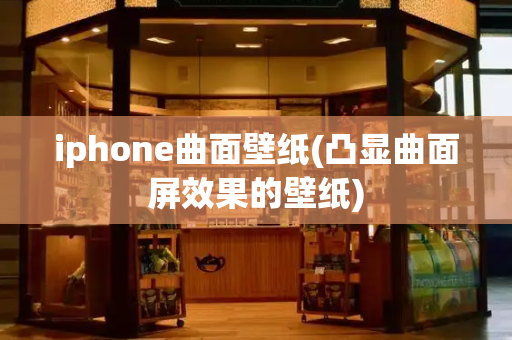 iphone曲面壁纸(凸显曲面屏效果的壁纸)