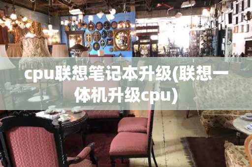 cpu联想笔记本升级(联想一体机升级cpu)
