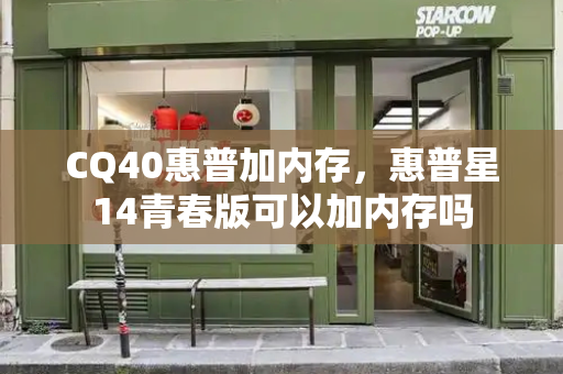 CQ40惠普加内存，惠普星14青春版可以加内存吗-第1张图片-星选测评