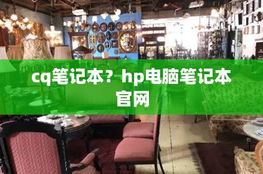 cq笔记本？hp电脑笔记本官网