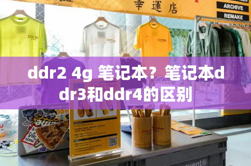 ddr2 4g 笔记本？笔记本ddr3和ddr4的区别