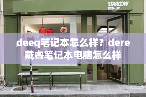deeq笔记本怎么样？dere戴睿笔记本电脑怎么样-第1张图片-星选测评