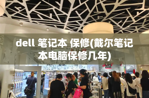 dell 笔记本 保修(戴尔笔记本电脑保修几年)