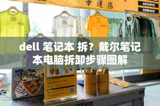 dell 笔记本 拆？戴尔笔记本电脑拆卸步骤图解-第1张图片-星选测评
