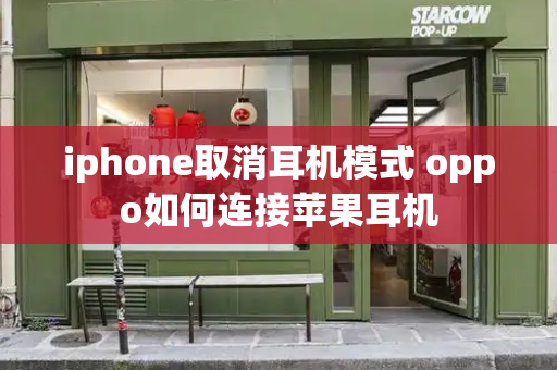 iphone取消耳机模式 oppo如何连接苹果耳机-第1张图片-星选测评