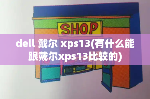 dell 戴尔 xps13(有什么能跟戴尔xps13比较的)