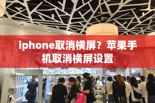 iphone取消横屏？苹果手机取消横屏设置