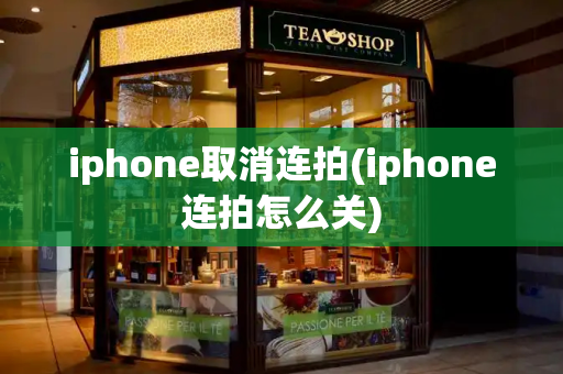 iphone取消连拍(iphone连拍怎么关)