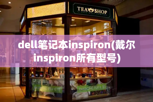 dell笔记本inspiron(戴尔inspiron所有型号)