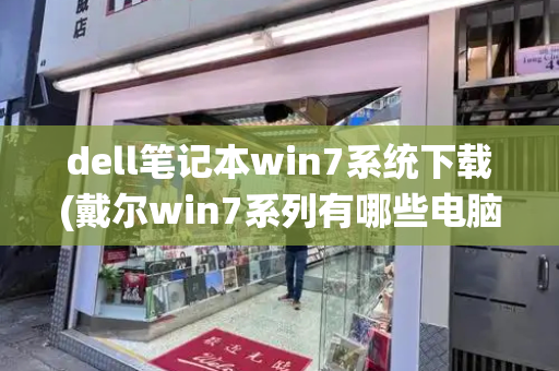 dell笔记本win7系统下载(戴尔win7系列有哪些电脑)-第1张图片-星选测评