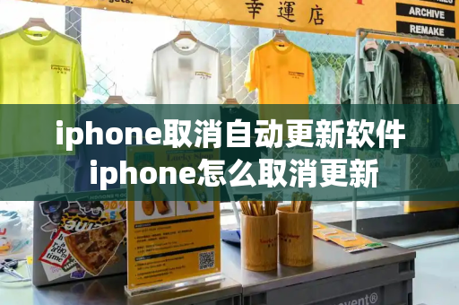 iphone取消自动更新软件 iphone怎么取消更新-第1张图片-星选测评
