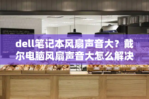 dell笔记本风扇声音大？戴尔电脑风扇声音大怎么解决-第1张图片-星选测评