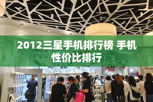 2012三星手机排行榜 手机性价比排行