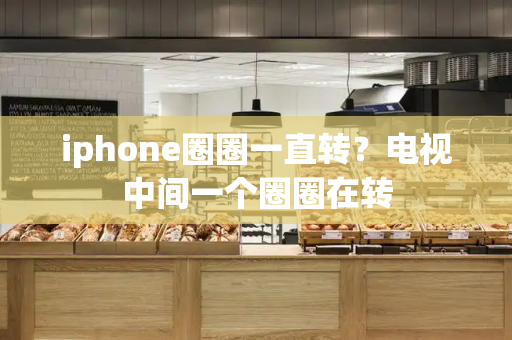 iphone圈圈一直转？电视中间一个圈圈在转