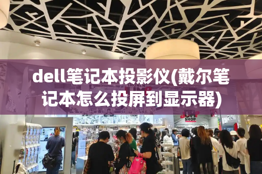 dell笔记本投影仪(戴尔笔记本怎么投屏到显示器)-第1张图片-星选测评