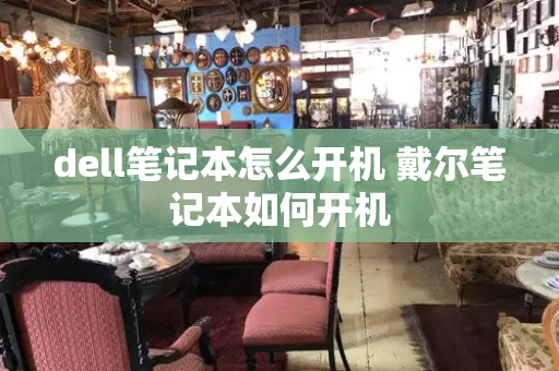 dell笔记本怎么开机 戴尔笔记本如何开机-第1张图片-星选测评