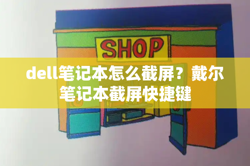 dell笔记本怎么截屏？戴尔笔记本截屏快捷键