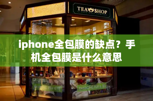 iphone全包膜的缺点？手机全包膜是什么意思-第1张图片-星选测评