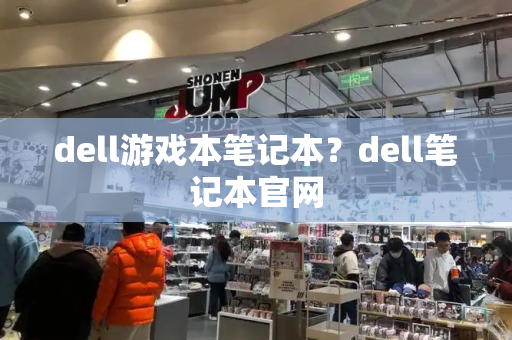 dell游戏本笔记本？dell笔记本官网