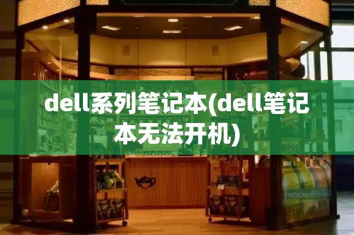 dell系列笔记本(dell笔记本无法开机)-第1张图片-星选测评